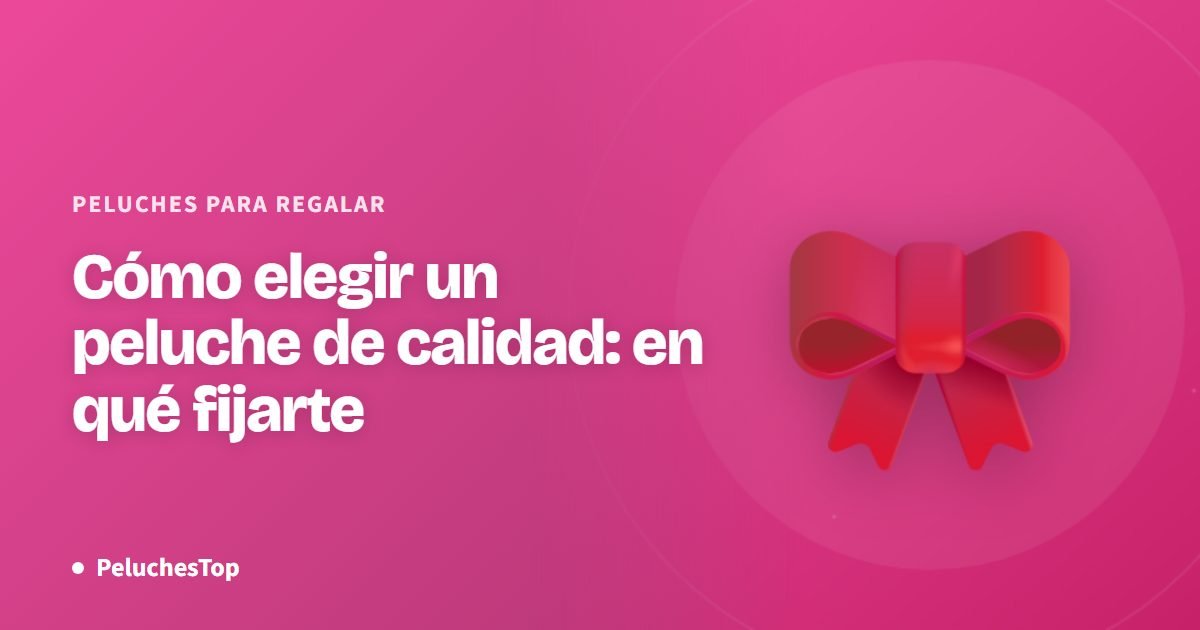 Cómo elegir un peluche de calidad: en qué fijarte