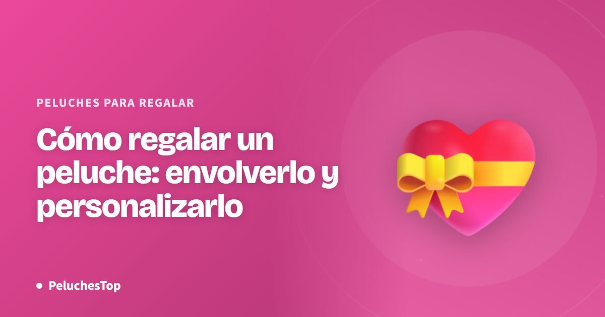 Cómo regalar un peluche: envolverlo y personalizarlo
