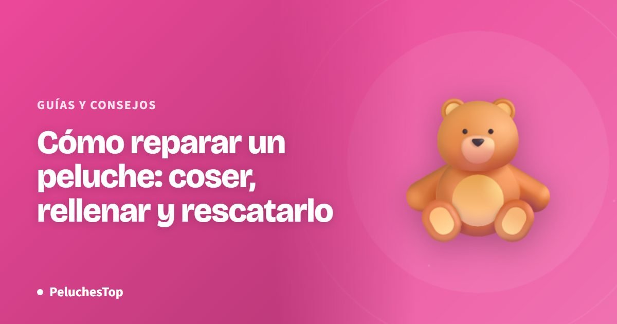 Cómo reparar un peluche: coser, rellenar y rescatarlo