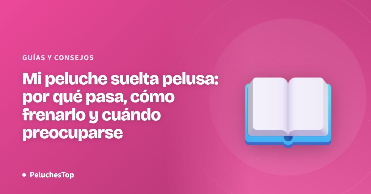 Mi peluche suelta pelusa: por qué pasa, cómo frenarlo y cuándo preocuparse