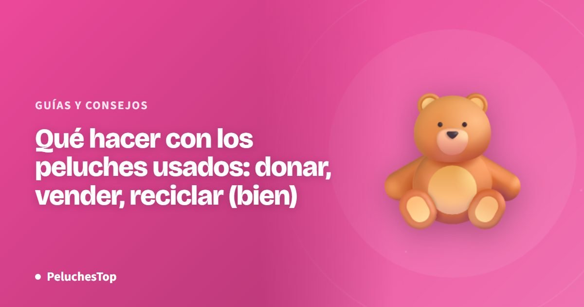 Qué hacer con los peluches usados: donar, vender, reciclar (bien)
