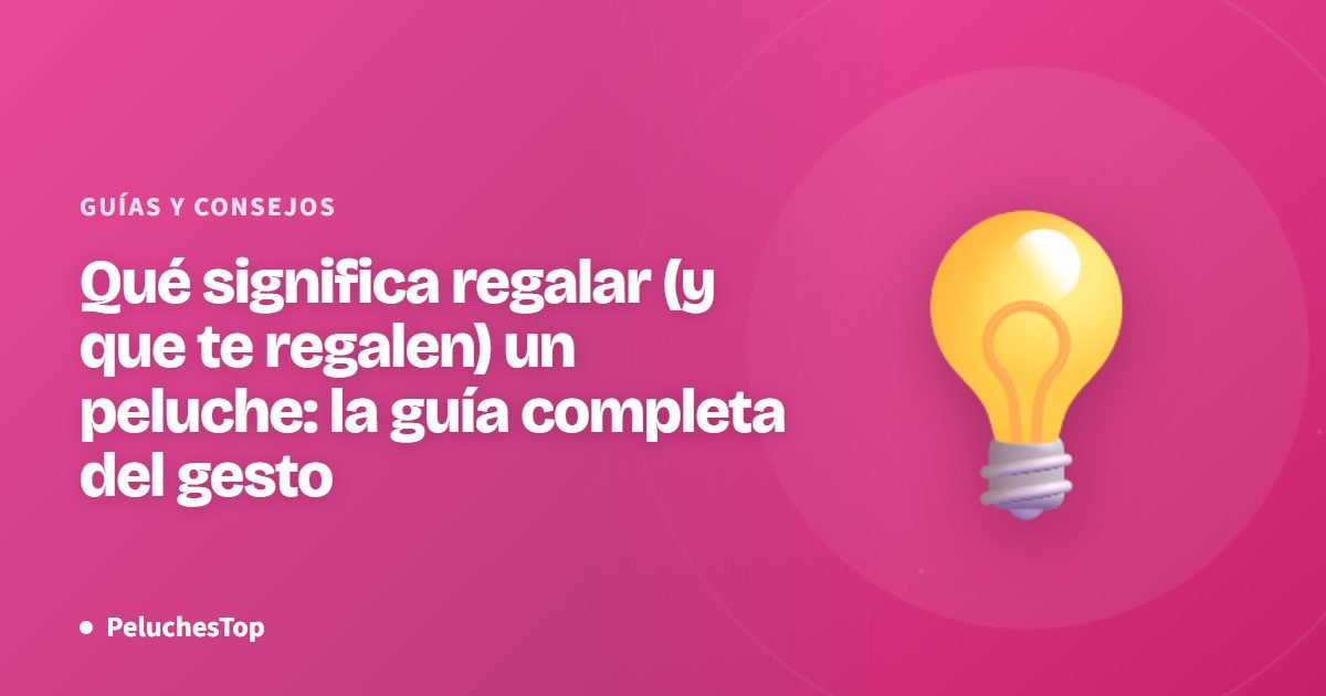 Qué significa regalar (y que te regalen) un peluche: la guía completa del gesto